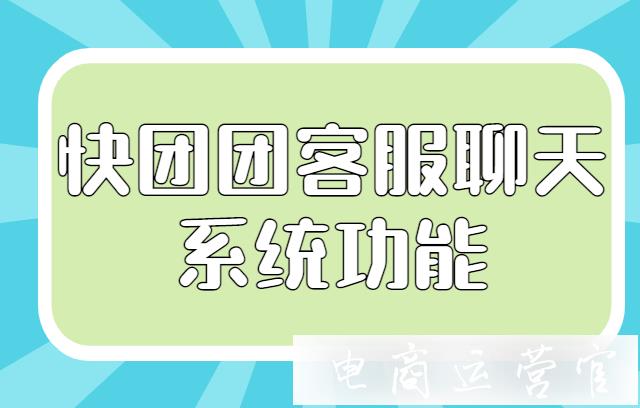 快團(tuán)團(tuán)如何提高售后處理效率?快團(tuán)團(tuán)客服聊天系統(tǒng)功能解讀